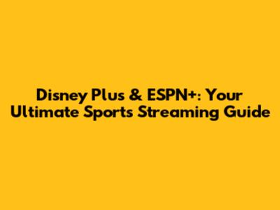 Disney Plus & ESPN+: Your Ultimate Sports Streaming Guide