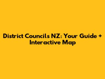District Councils NZ: Your Guide + Interactive Map