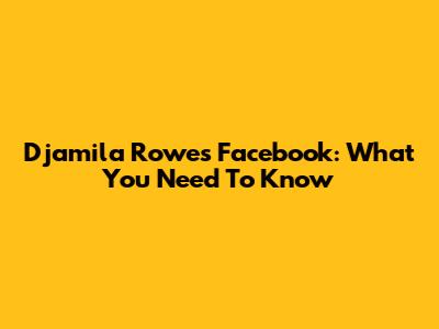 Djamila Rowe's Facebook: What You Need To Know