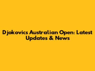 Djokovic's Australian Open: Latest Updates & News