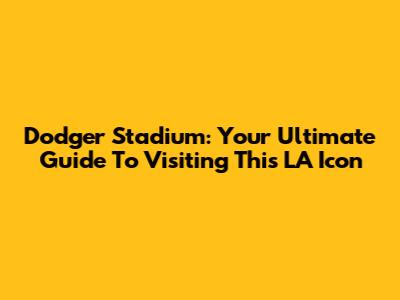 Dodger Stadium: Your Ultimate Guide To Visiting This LA Icon