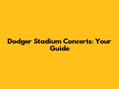 Dodger Stadium Concerts: Your Guide