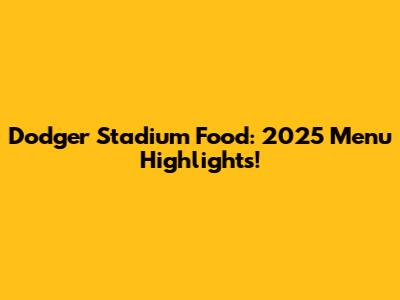 Dodger Stadium Food: 2025 Menu Highlights!