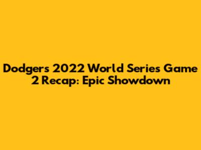 Dodgers' 2022 World Series Game 2 Recap: Epic Showdown