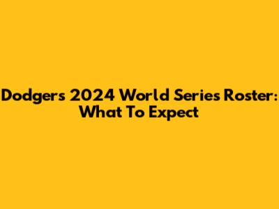 Dodgers' 2024 World Series Roster: What To Expect