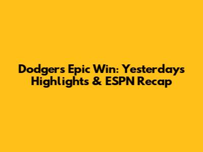 Dodgers' Epic Win: Yesterday's Highlights & ESPN Recap