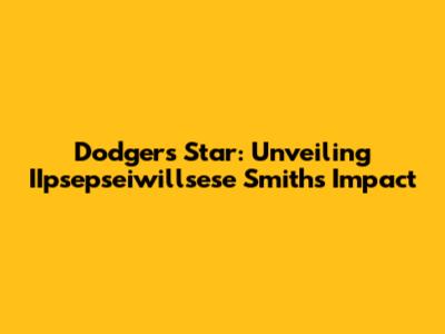 Dodgers' Star: Unveiling IIpsepseiwillsese Smith's Impact