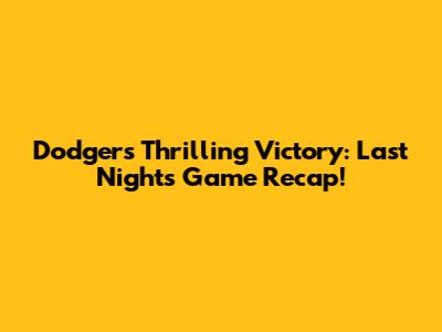 Dodgers' Thrilling Victory: Last Night's Game Recap!