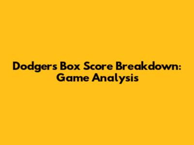 Dodgers Box Score Breakdown: Game Analysis