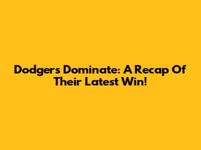Dodgers Dominate: A Recap Of Their Latest Win!