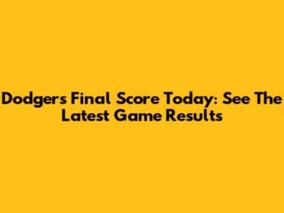 Dodgers Final Score Today: See The Latest Game Results