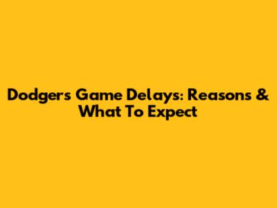 Dodgers Game Delays: Reasons & What To Expect