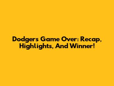 Dodgers Game Over: Recap, Highlights, And Winner!