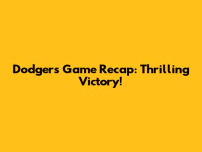 Dodgers Game Recap: Thrilling Victory!