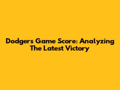 Dodgers Game Score: Analyzing The Latest Victory