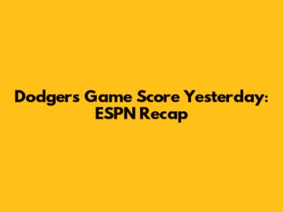 Dodgers Game Score Yesterday: ESPN Recap