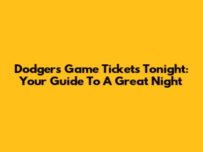 Dodgers Game Tickets Tonight: Your Guide To A Great Night