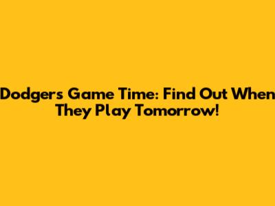 Dodgers Game Time: Find Out When They Play Tomorrow!