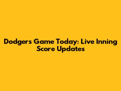 Dodgers Game Today: Live Inning Score Updates
