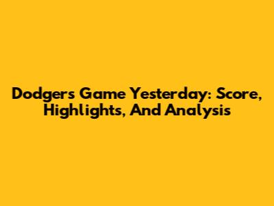 Dodgers Game Yesterday: Score, Highlights, And Analysis
