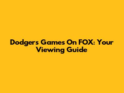 Dodgers Games On FOX: Your Viewing Guide