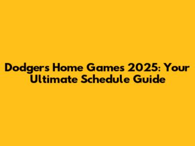 Dodgers Home Games 2025: Your Ultimate Schedule Guide