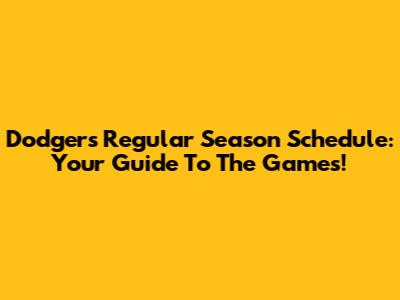 Dodgers Regular Season Schedule: Your Guide To The Games!