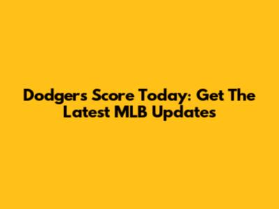 Dodgers Score Today: Get The Latest MLB Updates
