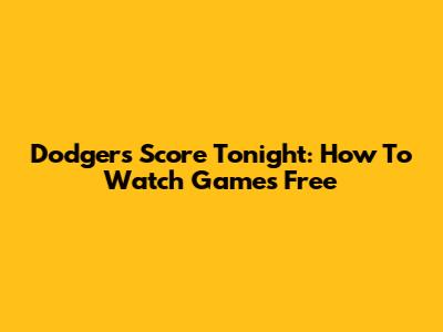 Dodgers Score Tonight: How To Watch Games Free