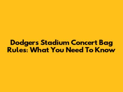 Dodgers Stadium Concert Bag Rules: What You Need To Know