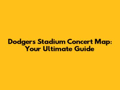 Dodgers Stadium Concert Map: Your Ultimate Guide