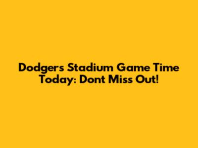 Dodgers Stadium Game Time Today: Don't Miss Out!