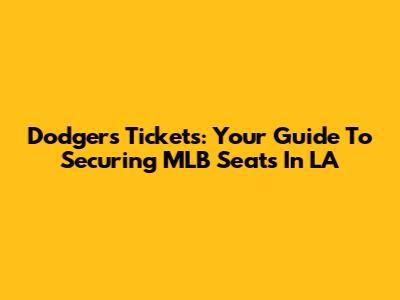 Dodgers Tickets: Your Guide To Securing MLB Seats In LA