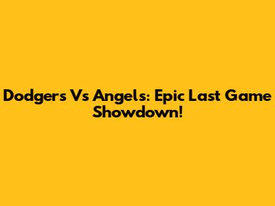 Dodgers Vs Angels: Epic Last Game Showdown!