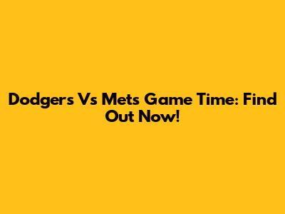 Dodgers Vs Mets Game Time: Find Out Now!