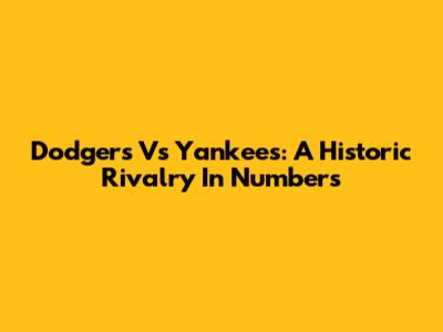 Dodgers Vs Yankees: A Historic Rivalry In Numbers