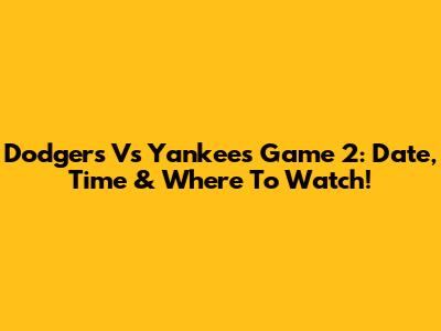 Dodgers Vs Yankees Game 2: Date, Time & Where To Watch!