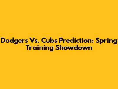 Dodgers Vs. Cubs Prediction: Spring Training Showdown