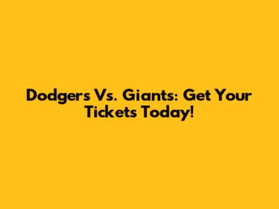Dodgers Vs. Giants: Get Your Tickets Today!