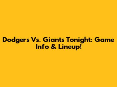 Dodgers Vs. Giants Tonight: Game Info & Lineup!
