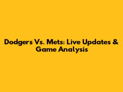 Dodgers Vs. Mets: Live Updates & Game Analysis