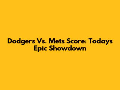 Dodgers Vs. Mets Score: Today's Epic Showdown