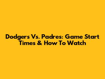 Dodgers Vs. Padres: Game Start Times & How To Watch