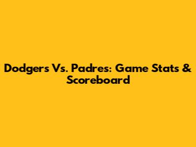 Dodgers Vs. Padres: Game Stats & Scoreboard