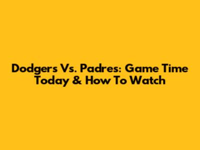 Dodgers Vs. Padres: Game Time Today & How To Watch