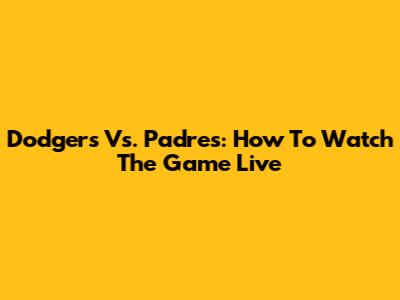 Dodgers Vs. Padres: How To Watch The Game Live
