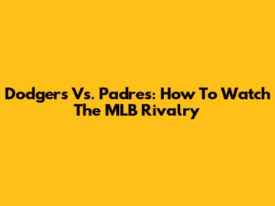 Dodgers Vs. Padres: How To Watch The MLB Rivalry
