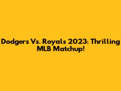 Dodgers Vs. Royals 2023: Thrilling MLB Matchup!