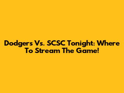 Dodgers Vs. SCSC Tonight: Where To Stream The Game!