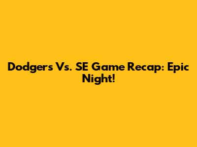 Dodgers Vs. SE Game Recap: Epic Night!